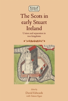 The Scots in Early Stuart Ireland : Union and Separation in Two Kingdoms