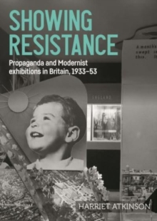 Showing Resistance : Propaganda and Modernist Exhibitions in Britain, 1933–53