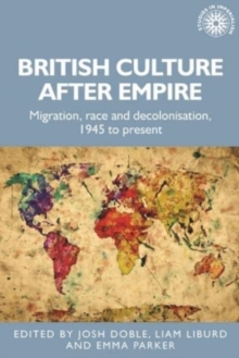 British Culture After Empire : Race, Decolonisation and Migration Since 1945