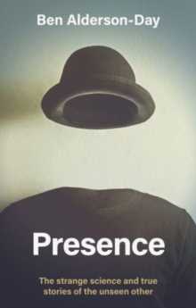 Presence : The Strange Science and True Stories of the Unseen Other