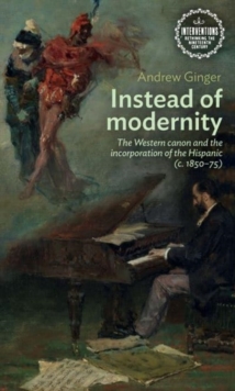 Instead of Modernity : The Western Canon and the Incorporation of the Hispanic (c. 1850–75)