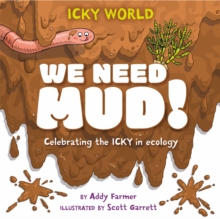 Icky World: We Need MUD! : Celebrating the icky but important parts of Earth's ecology