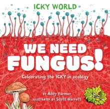 Icky World: We Need FUNGUS! : Celebrating the icky but important parts of Earth's ecology