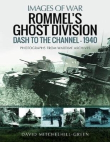 Rommel's Ghost Division: Dash to the Channel - 1940 : Rare Photographs from Wartime Archives