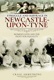 Struggle and Suffrage in Newcastle-upon-Tyne : Women's Lives and the Fight for Equality
