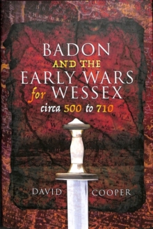 Badon and the Early Wars for Wessex, circa 500 to 710