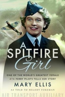 A Spitfire Girl : One of the World's Greatest Female ATA Ferry Pilots Tells Her Story