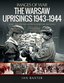 The Warsaw Uprisings, 1943-1944 : Rare Photographs from Wartime Archives