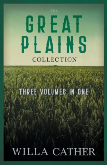 The Great Plains Collection - Three Volumes in One;O Pioneers!, The Song of the Lark, & My Antonia