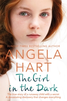 The Girl in the Dark : The True Story of Runaway Child with a Secret. A Devastating Discovery that Changes Everything.