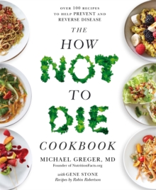 The How Not To Die Cookbook : Over 100 Recipes to Help Prevent and Reverse Disease