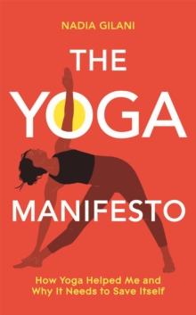 The Yoga Manifesto : How yoga helped me and why it needs to save itself