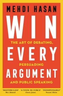 Win Every Argument : The Art of Debating, Persuading and Public Speaking