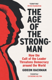 The Age of The Strongman : How the Cult of the Leader Threatens Democracy around the World