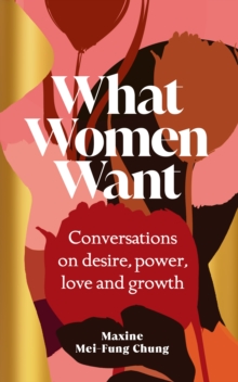 What Women Want : Conversations on Desire, Power, Love and Growth