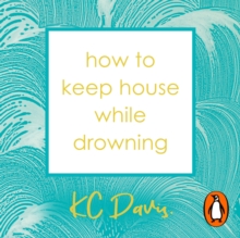 How to Keep House While Drowning : A gentle approach to cleaning and organising