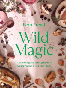 Wild Magic : A seasonal guide to foraging with healing recipes