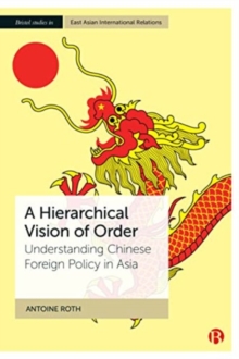 A Hierarchical Vision of Order : Understanding Chinese Foreign Policy in Asia
