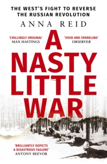 A Nasty Little War : The West's Fight to Reverse the Russian Revolution