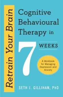 Retrain Your Brain: Cognitive Behavioural Therapy in 7 Weeks : A Workbook for Managing Anxiety and Depression