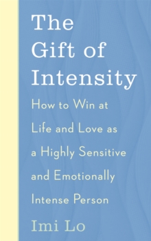 The Gift of Intensity : How to Win at Life and Love as a Highly Sensitive and Emotionally Intense Person
