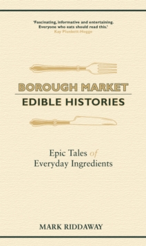 Borough Market: Edible Histories : Epic tales of everyday ingredients