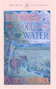 Between the Woods and the Water : On Foot to Constantinople from the Hook of Holland: The Middle Danube to the Iron Gates