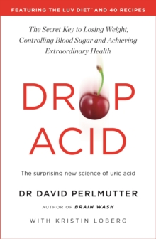 Drop Acid : The Surprising New Science of Uric Acid - The Key to Losing Weight, Controlling Blood Sugar and Achieving Extraordinary Health
