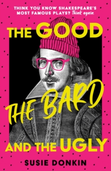 The Good, The Bard and The Ugly : A funny, modern take on Shakespeare's best-known plays from the Bafta-winning Horrible Histories writer