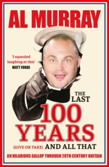 The Last 100 Years (give or take) and All That : An hilarious gallop through 20th Century Britain