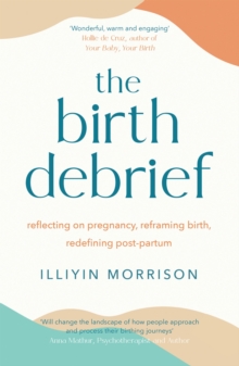 The Birth Debrief : Reflecting on pregnancy,  Reframing birth,  Redefining post-partum