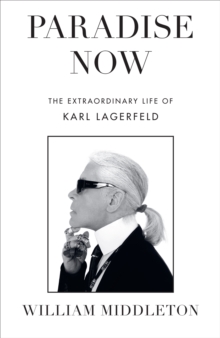 Paradise Now : The Extraordinary Life of Karl Lagerfeld