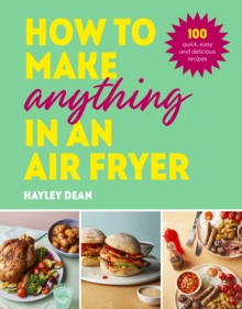 How to Make Anything in an Air Fryer : 100 quick, easy and delicious recipes: THE SUNDAY TIMES BESTSELLER