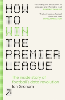 How to Win the Premier League : The Inside Story of Football’s Data Revolution