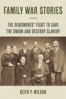 Family War Stories : The Densmores' Fight to Save the Union and Destroy Slavery