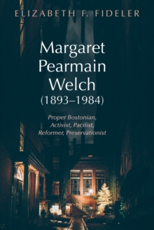 Margaret Pearmain Welch (1893-1984) : Proper Bostonian, Activist, Pacifist, Reformer, Preservationist