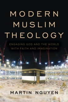 Modern Muslim Theology : Engaging God and the World with Faith and Imagination