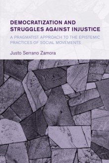 Democratization and Struggles Against Injustice : A Pragmatist Approach to the Epistemic Practices of Social Movements