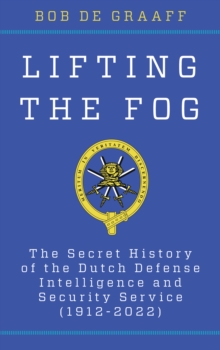 Lifting the Fog : The Secret History of the Dutch Defense Intelligence and Security Service (1912-2022)
