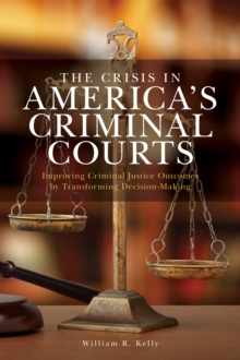 The Crisis in America's Criminal Courts : Improving Criminal Justice Outcomes by Transforming Decision-Making