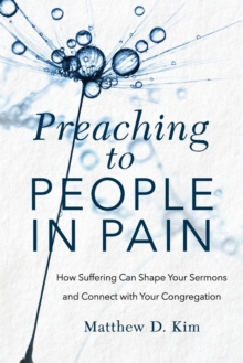 Preaching to People in Pain - How Suffering Can Shape Your Sermons and Connect with Your Congregation