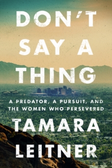 Don't Say a Thing : A Predator, a Pursuit, and the Women Who Persevered