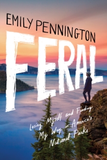 Feral : Losing Myself and Finding My Way in America's National Parks