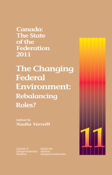 Canada: The State of the Federation, 2011 : The Changing Federal Environment: Rebalancing Roles