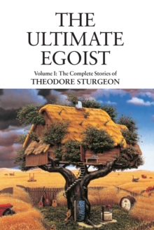The Ultimate Egoist : Volume I: The Complete Stories of Theodore Sturgeon