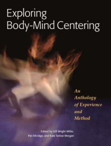 Exploring Body-Mind Centering : An Anthology of Experience and Method