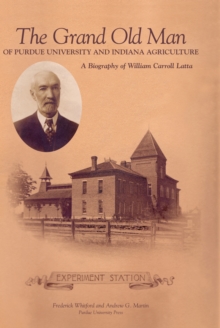 Grand Old Man of Purdue University and Indiana Agriculture : A Biography of William Carol Latte
