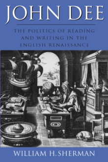 John Dee : The Politics of Reading and Writing in the English Renaissance