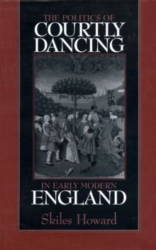 The Politics of Courtly Dancing in Early Modern England
