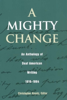 A Mighty Change : An Anthology of Deaf American Writing, 1816 - 1864